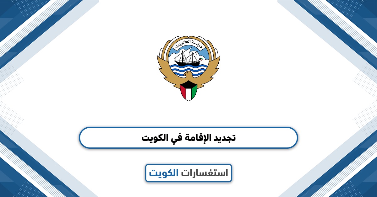 كيفية تجديد الاقامة في الكويت بخطوات سهلة وسريعة