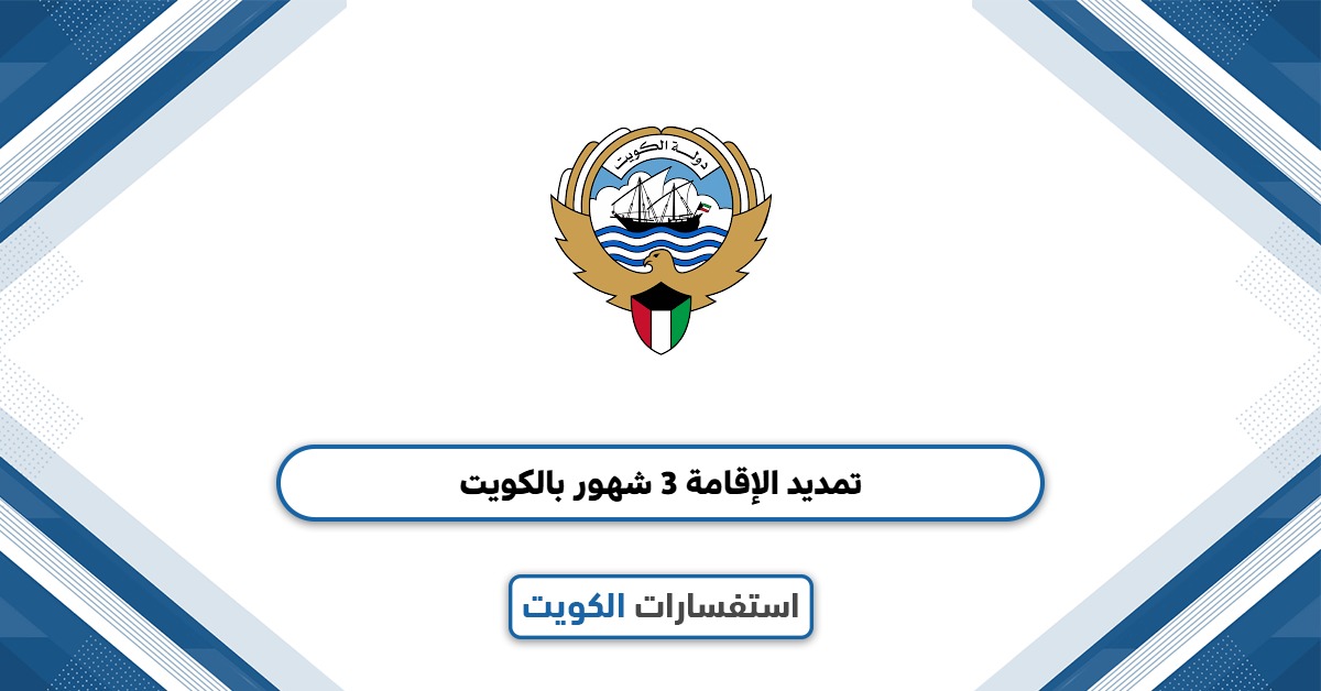 طريقة تمديد الإقامة 3 شهور بالكويت