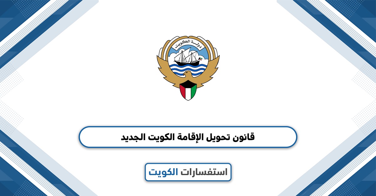 تعرف على تفاصيل قانون تحويل الإقامة الجديد في الكويت