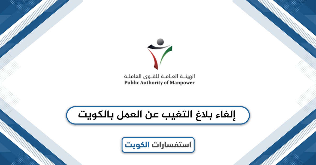 كيف يتم إلغاء بلاغ التغيب عن العمل بالكويت 2025