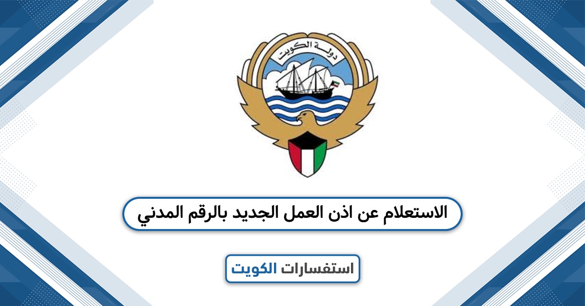 الاستعلام عن اذن العمل الجديد بالرقم المدني الكويت 2025