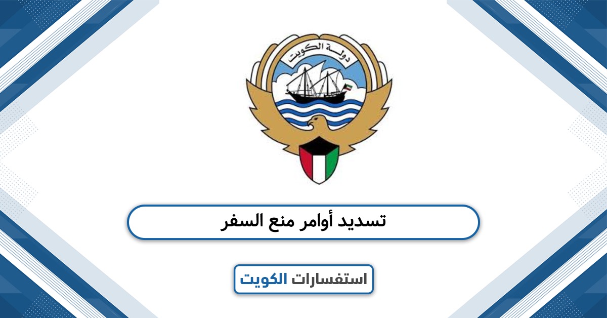 خطوت تسديد أوامر منع السفر في الكويت 2025
