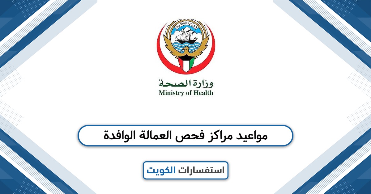 مواعيد عمل مراكز فحص العمالة الوافدة في الكويت 2025